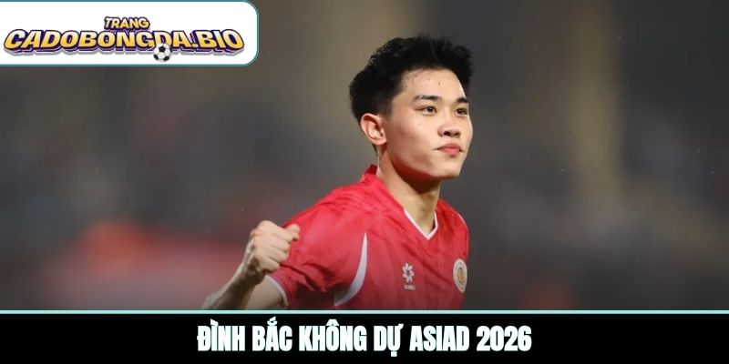 Đình Bắc không dự ASIAD 2026
